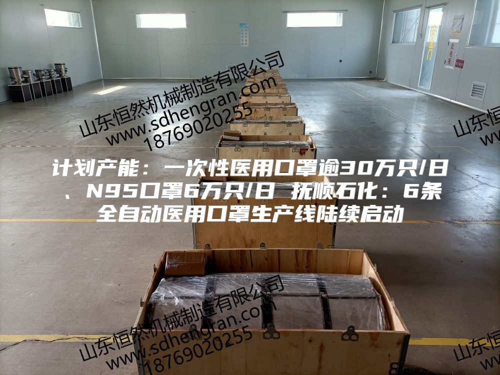 计划产能：一次性医用口罩逾30万只/日、N95口罩6万只/日 抚顺石化：6条全自动医用口罩生产线陆续启动