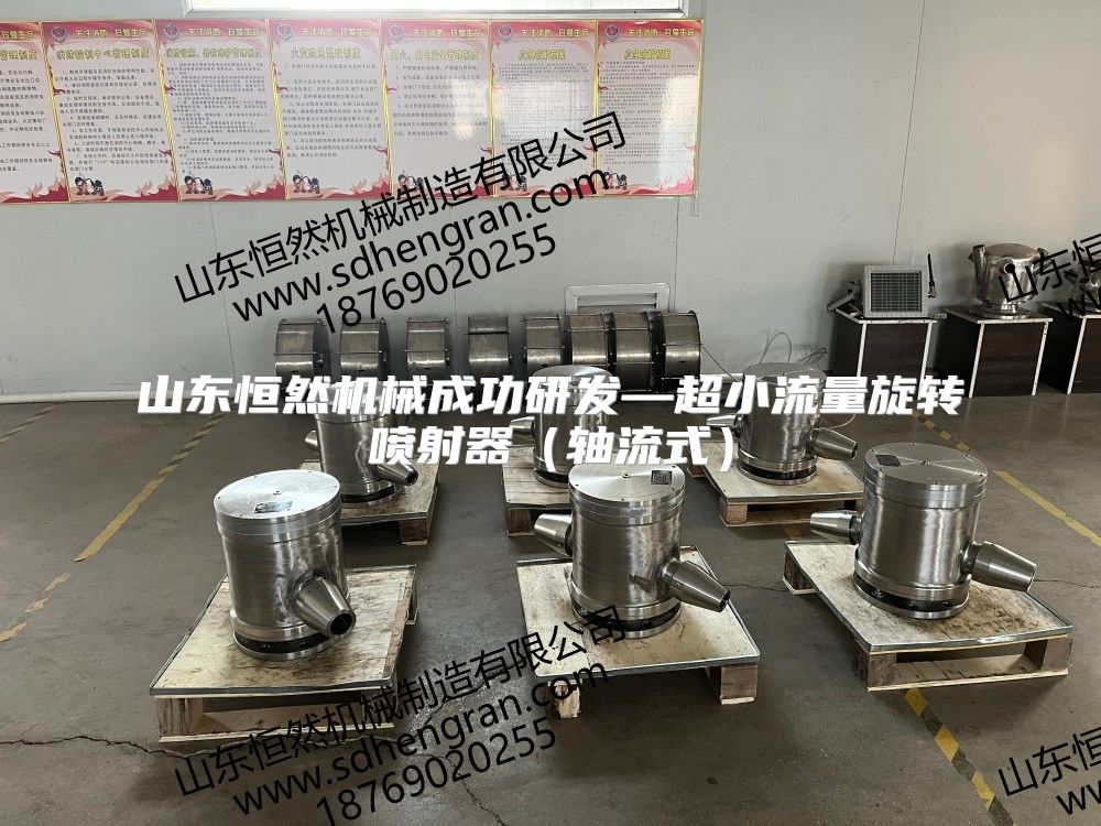 山东恒然机械成功研发—超小流量旋转喷射器（轴流式）