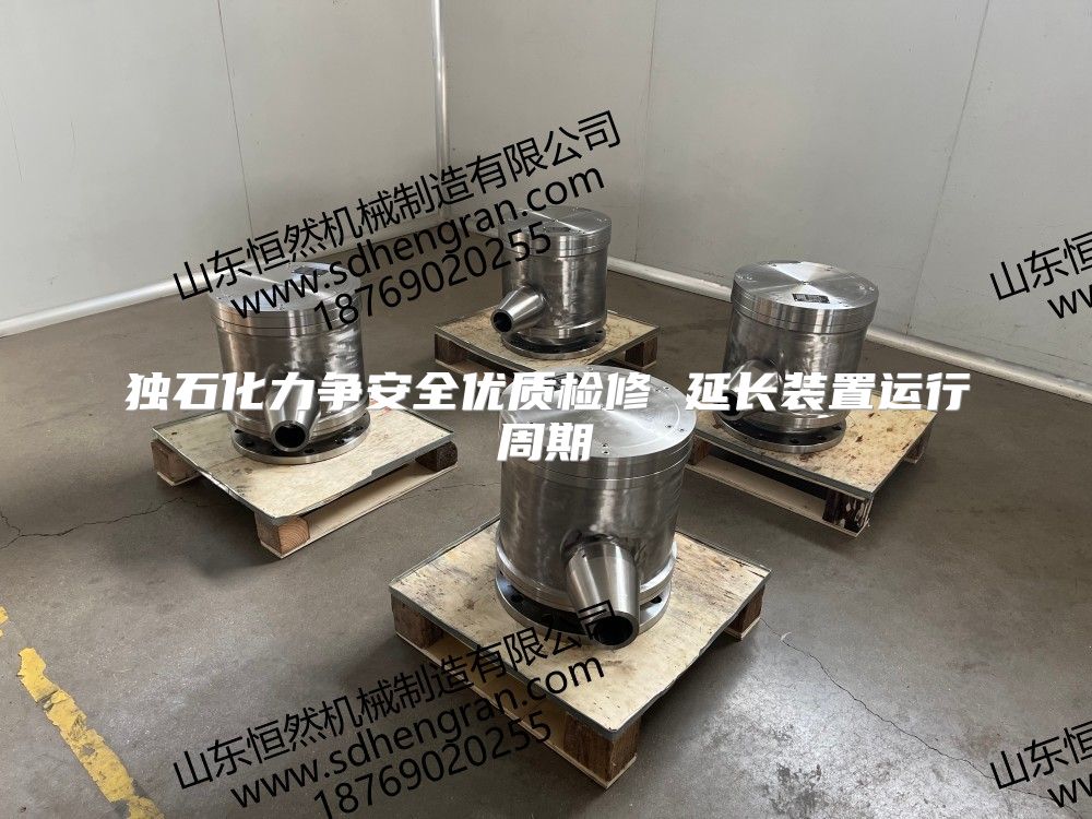 独石化力争安全优质检修 延长装置运行周期