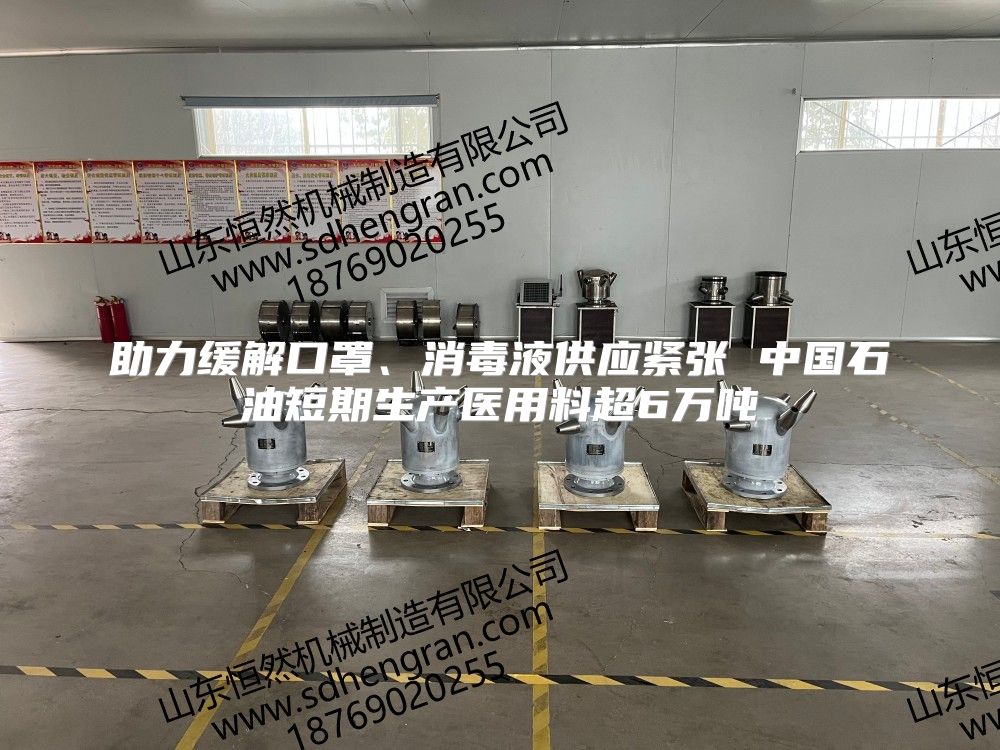 助力缓解口罩、消毒液供应紧张 中国石油短期生产医用料超6万吨