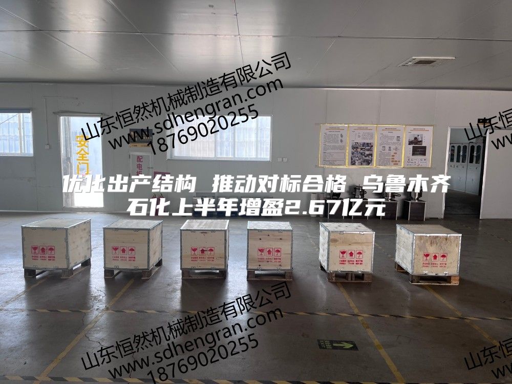 优化出产结构 推动对标合格 乌鲁木齐石化上半年增盈2.67亿元