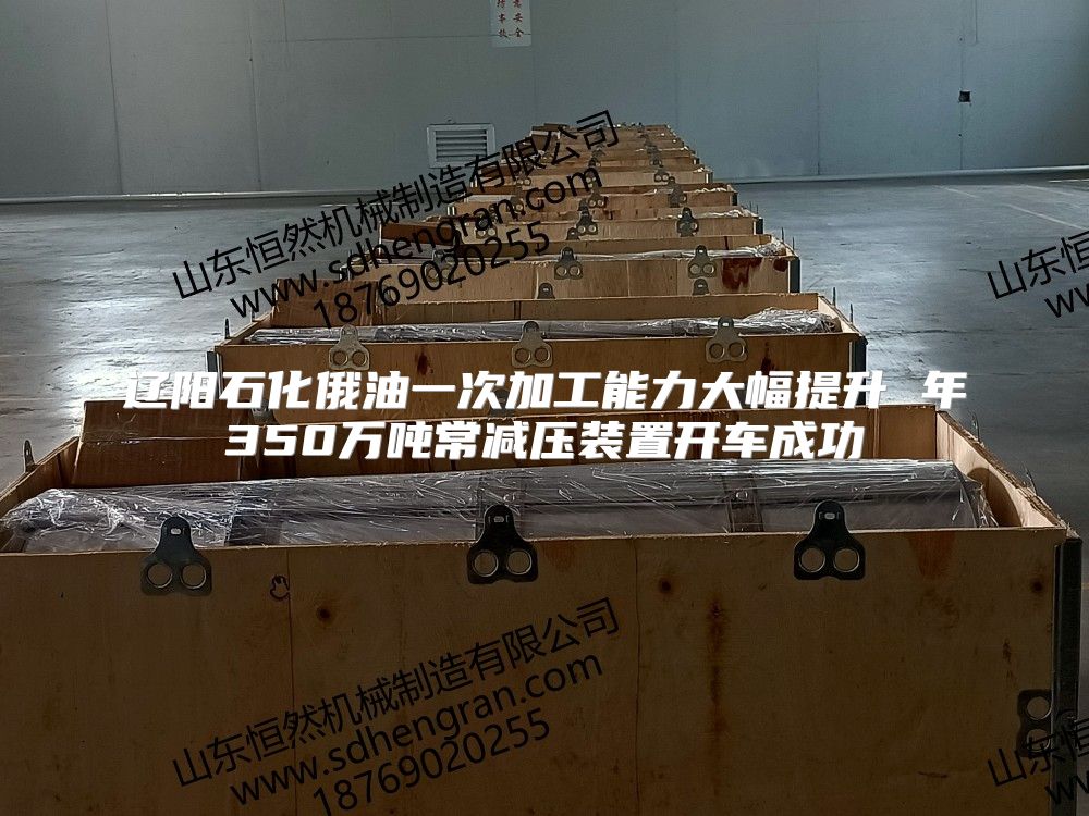 辽阳石化俄油一次加工能力大幅提升 年350万吨常减压装置开车成功